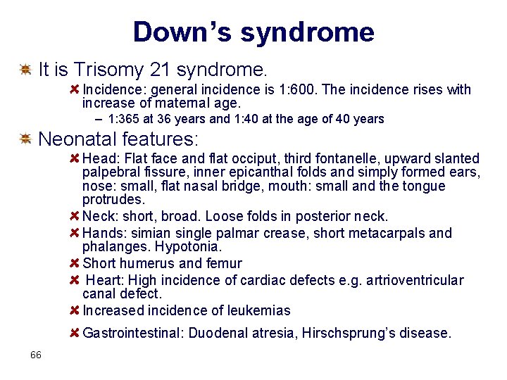 Down’s syndrome It is Trisomy 21 syndrome. Incidence: general incidence is 1: 600. The