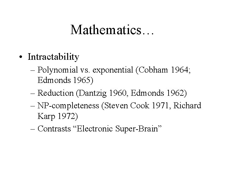 Mathematics… • Intractability – Polynomial vs. exponential (Cobham 1964; Edmonds 1965) – Reduction (Dantzig