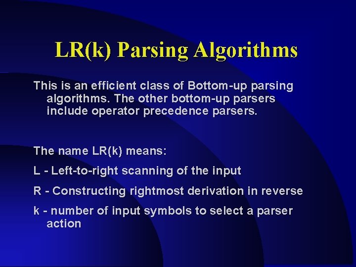 LR(k) Parsing Algorithms This is an efficient class of Bottom-up parsing algorithms. The other