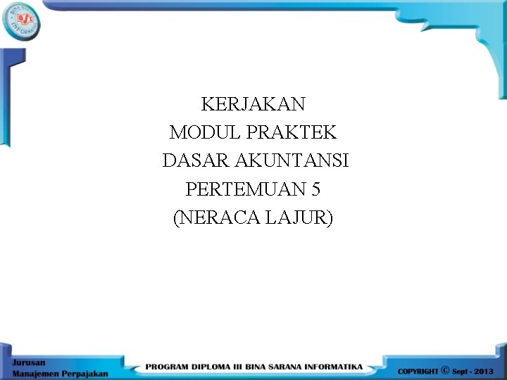 KERJAKAN MODUL PRAKTEK DASAR AKUNTANSI PERTEMUAN 5 (NERACA LAJUR) KERJAKAN MODUL PRAKTEK DASAR AKUNTANSI PERTEMUAN 5 (NERACA LAJUR)