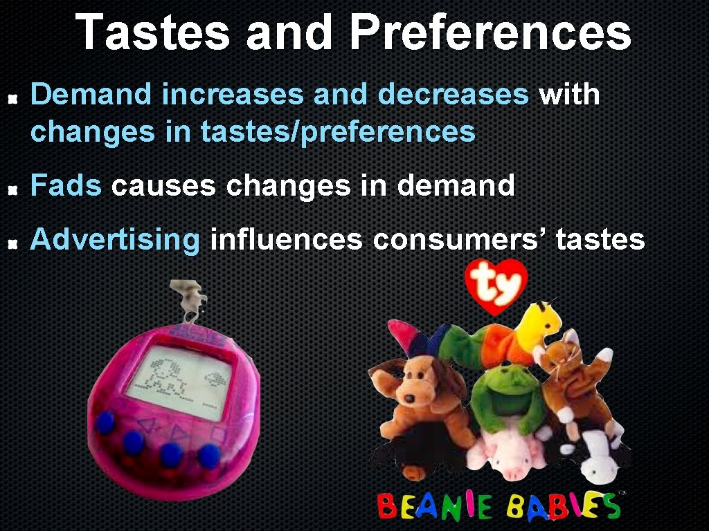 Tastes and Preferences Demand increases and decreases with changes in tastes/preferences Fads causes changes