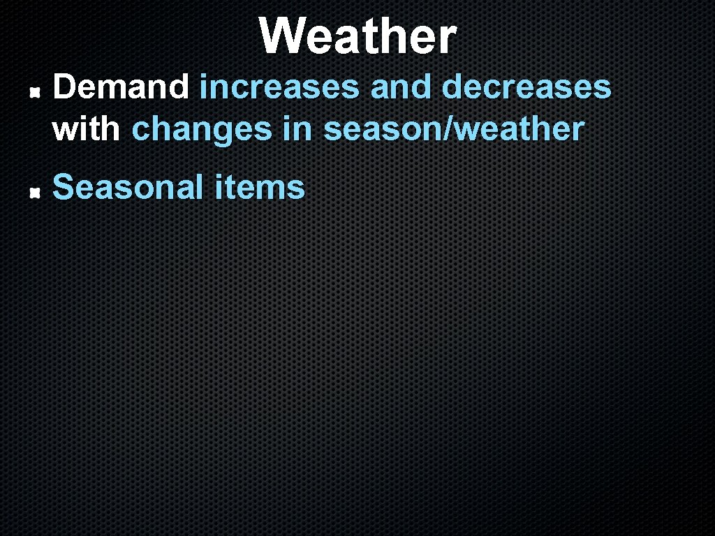 Weather Demand increases and decreases with changes in season/weather Seasonal items 