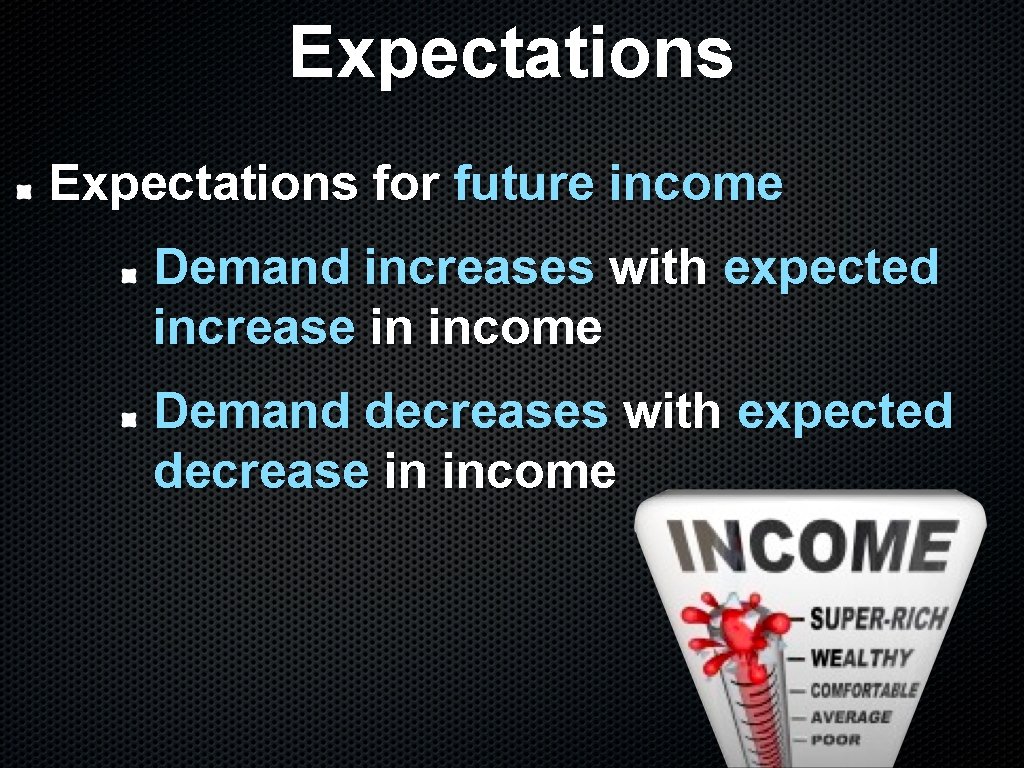 Expectations for future income Demand increases with expected increase in income Demand decreases with