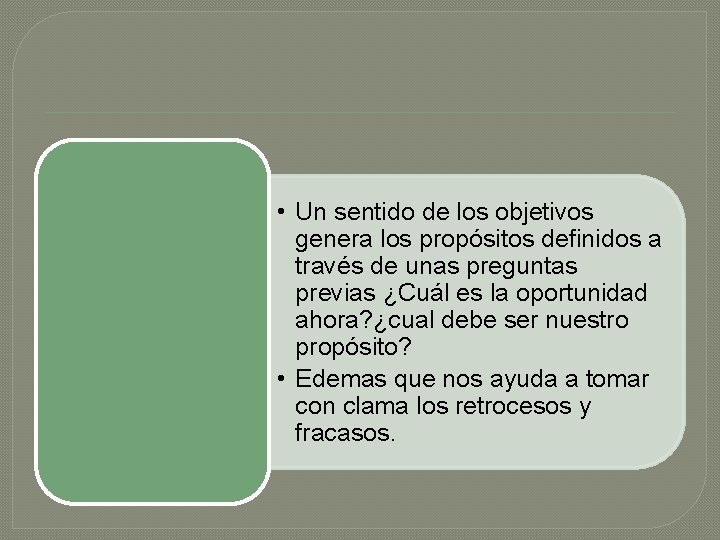  • Un sentido de los objetivos genera los propósitos definidos a través de