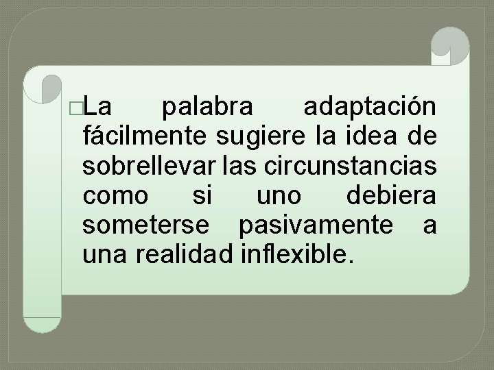 �La palabra adaptación fácilmente sugiere la idea de sobrellevar las circunstancias como si uno