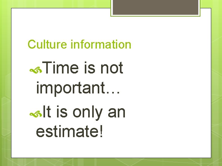 Culture information Time is not important… It is only an estimate! 