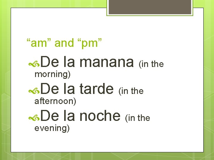 “am” and “pm” De la manana (in the De la tarde (in the De