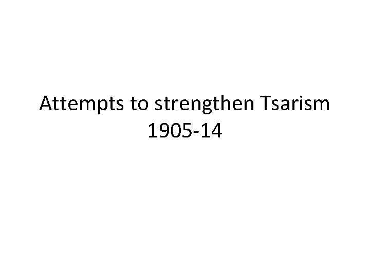 Attempts to strengthen Tsarism 1905 -14 Attempts to strengthen Tsarism 1905 -14