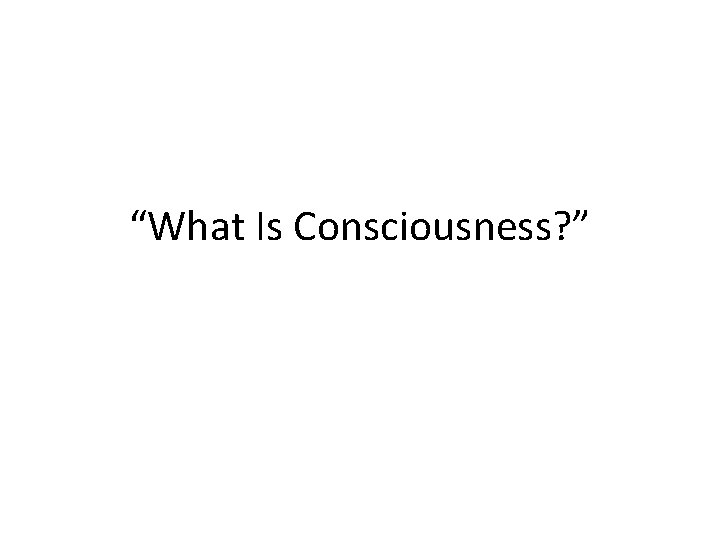 “What Is Consciousness? ” 