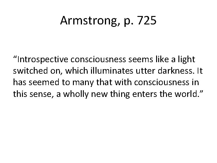 Armstrong, p. 725 “Introspective consciousness seems like a light switched on, which illuminates utter