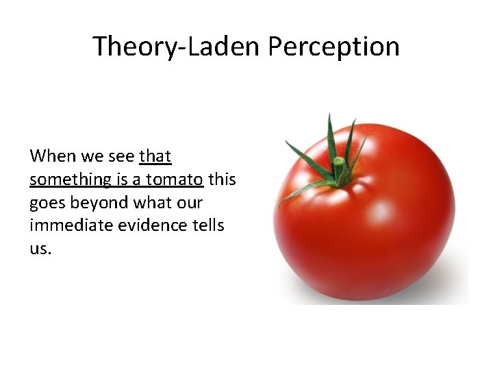 Theory-Laden Perception When we see that something is a tomato this goes beyond what