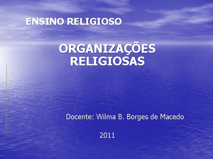 ENSINO RELIGIOSO ORGANIZAÇÕES RELIGIOSAS Docente: Wilma B. Borges de Macedo 2011 