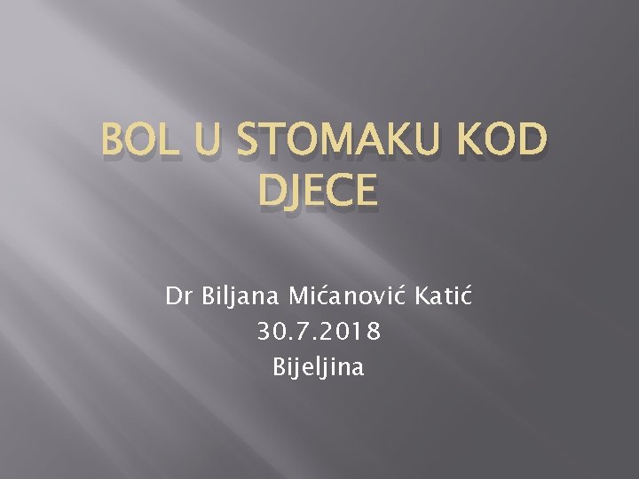 BOL U STOMAKU KOD DJECE Dr Biljana Mićanović Katić 30. 7. 2018 Bijeljina 
