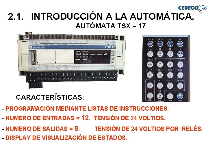 2. 1. INTRODUCCIÓN A LA AUTOMÁTICA. AUTÓMATA TSX – 17 CARACTERÍSTICAS: - PROGRAMACIÓN MEDIANTE