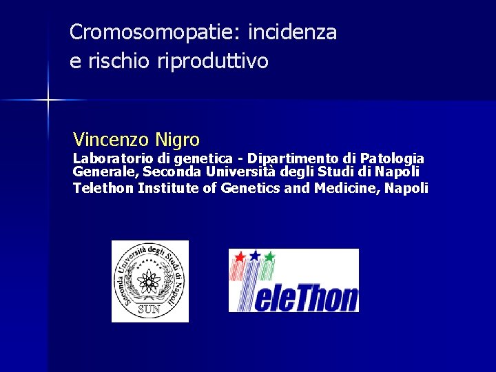 Cromosomopatie: incidenza e rischio riproduttivo Vincenzo Nigro Laboratorio di genetica - Dipartimento di Patologia