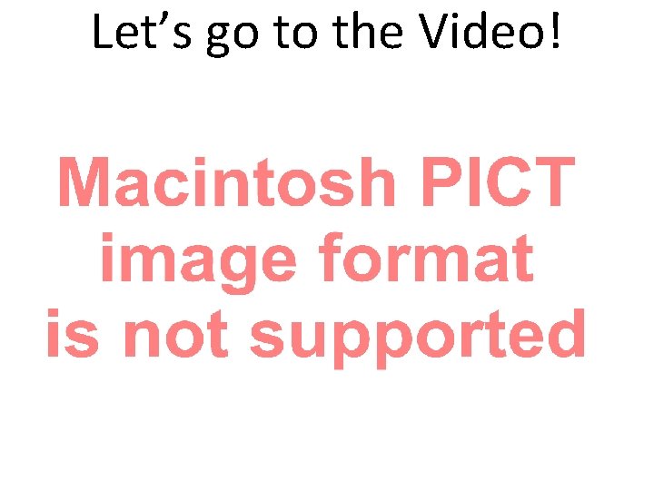 Let’s go to the Video! Let’s go to the Video!
