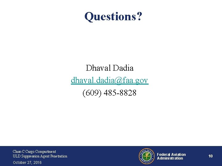 Questions? Dhaval Dadia dhaval. dadia@faa. gov (609) 485 -8828 Class-C Cargo Compartment ULD Suppression