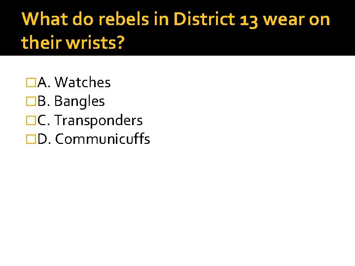 What do rebels in District 13 wear on their wrists? �A. Watches �B. Bangles