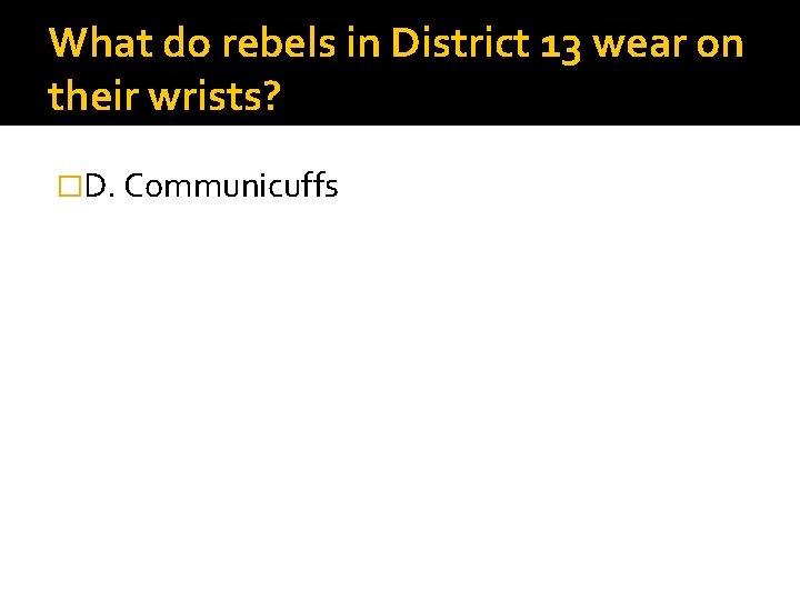 What do rebels in District 13 wear on their wrists? �D. Communicuffs 