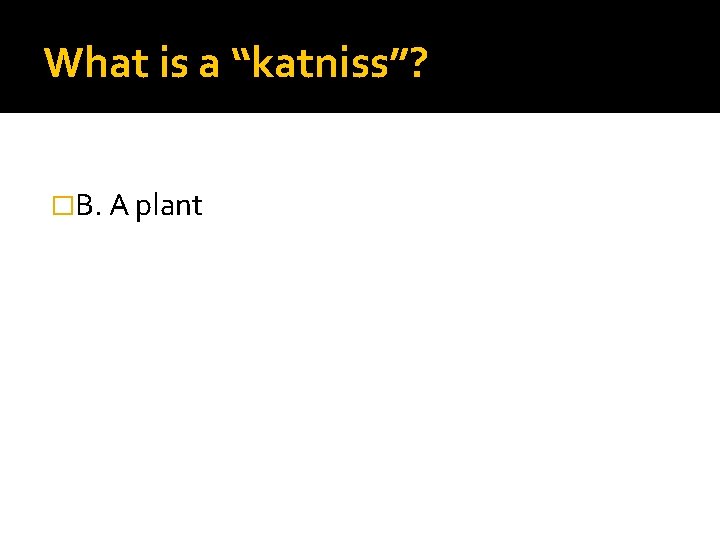 What is a “katniss”? �B. A plant 
