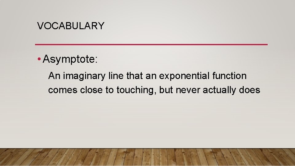 VOCABULARY • Asymptote: An imaginary line that an exponential function comes close to touching,