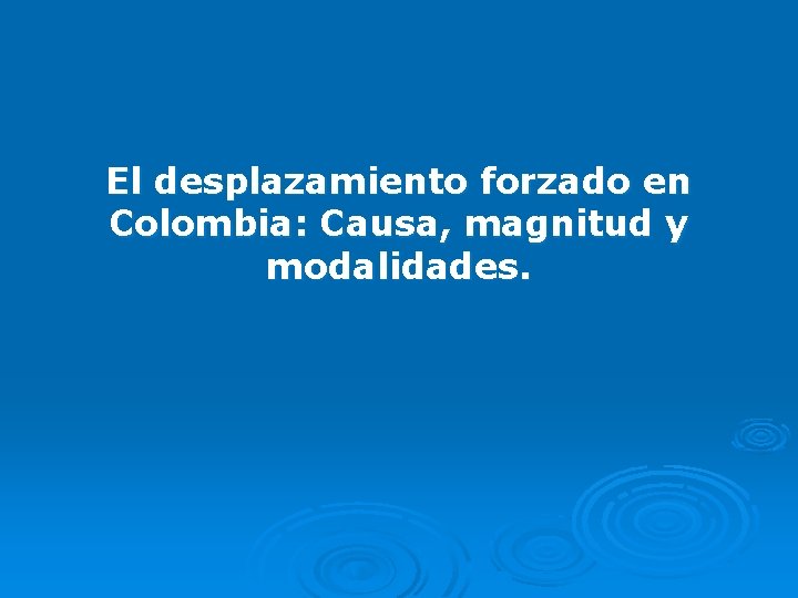 El desplazamiento forzado en Colombia: Causa, magnitud y modalidades. 