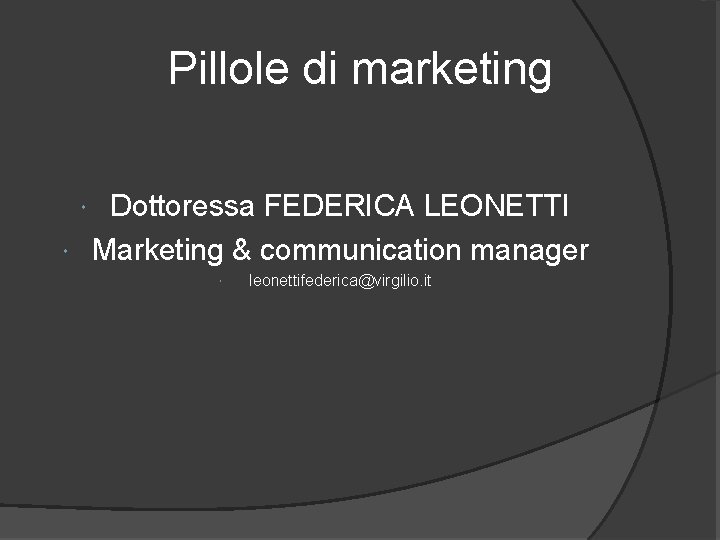  Pillole di marketing Dottoressa FEDERICA LEONETTI Marketing & communication manager leonettifederica@virgilio. it 