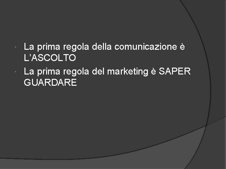 La prima regola della comunicazione è L’ASCOLTO La prima regola del marketing è SAPER