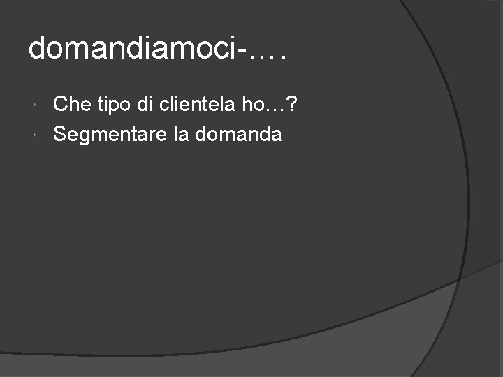 domandiamoci-…. Che tipo di clientela ho…? Segmentare la domanda 