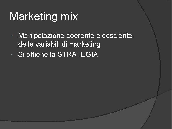 Marketing mix Manipolazione coerente e cosciente delle variabili di marketing Si ottiene la STRATEGIA