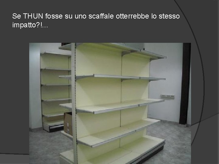 Se THUN fosse su uno scaffale otterrebbe lo stesso impatto? !. . . 