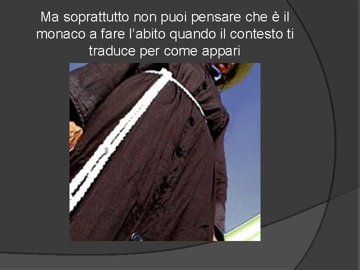 Ma soprattutto non puoi pensare che è il monaco a fare l’abito quando il