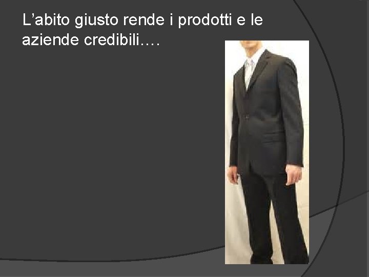 L’abito giusto rende i prodotti e le aziende credibili…. 