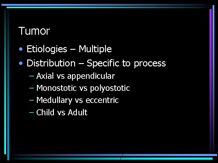 Tumor • Etiologies – Multiple • Distribution – Specific to process – Axial vs
