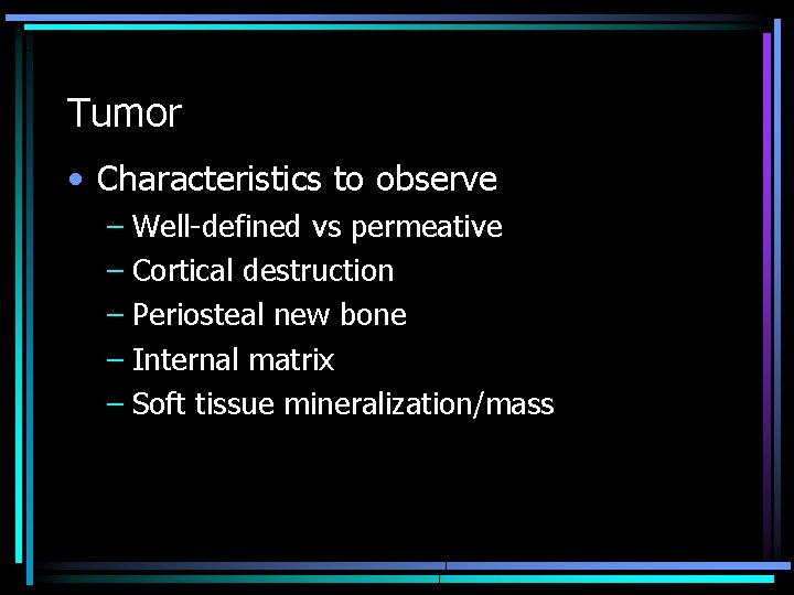 Tumor • Characteristics to observe – Well-defined vs permeative – Cortical destruction – Periosteal