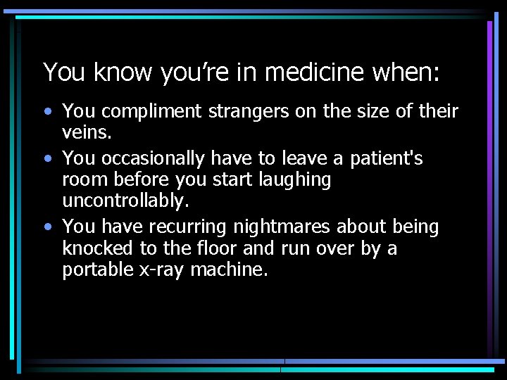 You know you’re in medicine when: • You compliment strangers on the size of