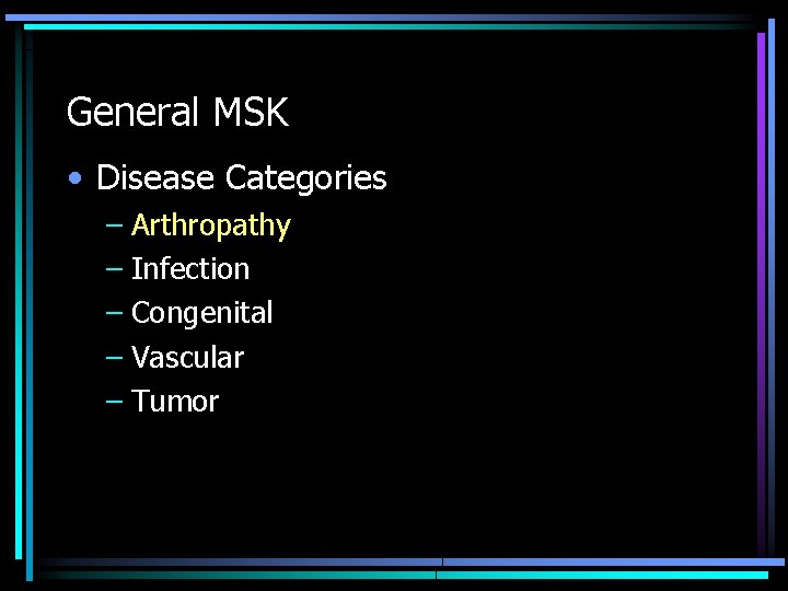 General MSK • Disease Categories – Arthropathy – Infection – Congenital – Vascular –