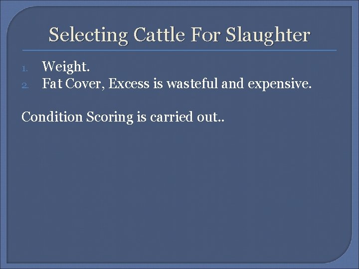 Selecting Cattle For Slaughter 1. 2. Weight. Fat Cover, Excess is wasteful and expensive.