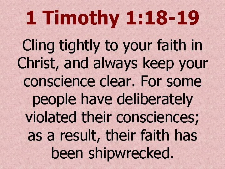 1 Timothy 1: 18 -19 Cling tightly to your faith in Christ, and always