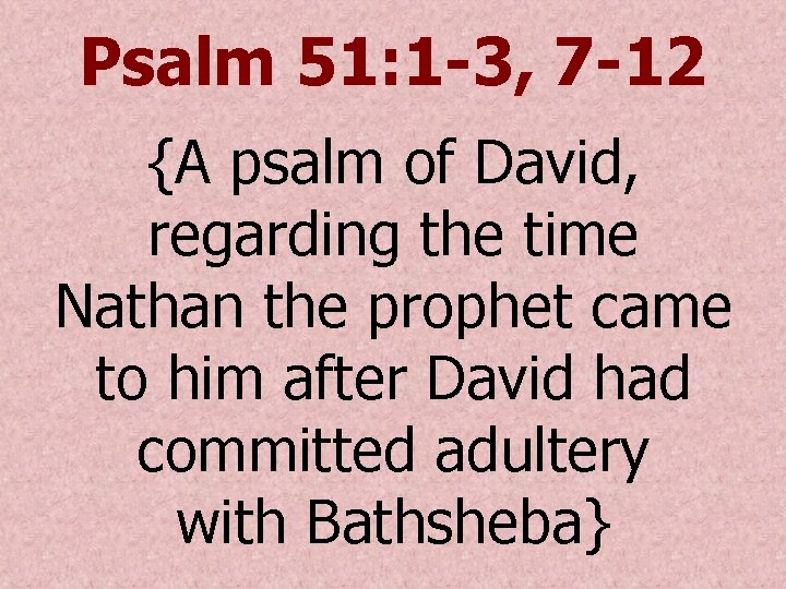 Psalm 51: 1 -3, 7 -12 {A psalm of David, regarding the time Nathan