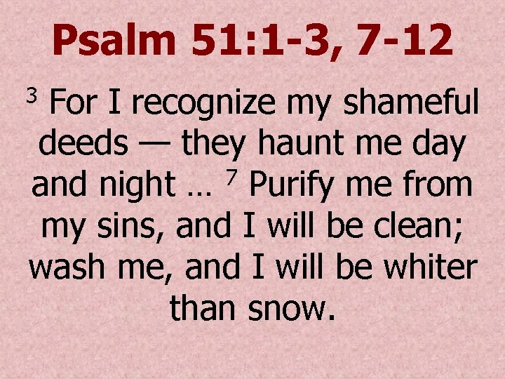 Psalm 51: 1 -3, 7 -12 For I recognize my shameful deeds — they