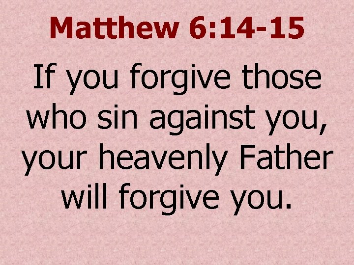 Matthew 6: 14 -15 If you forgive those who sin against you, your heavenly