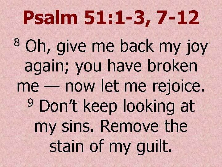 Psalm 51: 1 -3, 7 -12 Oh, give me back my joy again; you