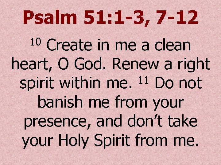 Psalm 51: 1 -3, 7 -12 Create in me a clean heart, O God.