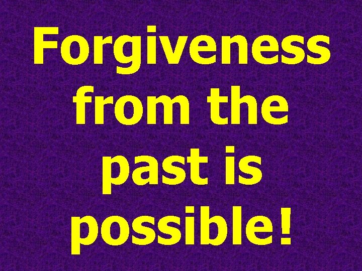 Forgiveness from the past is possible ! Forgiveness from the past is possible !