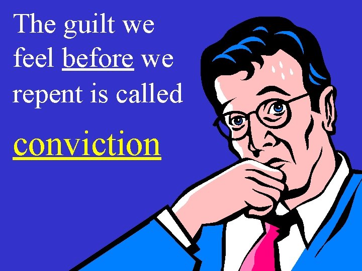 The guilt we feel before we repent is called conviction The guilt we feel before we repent is called conviction