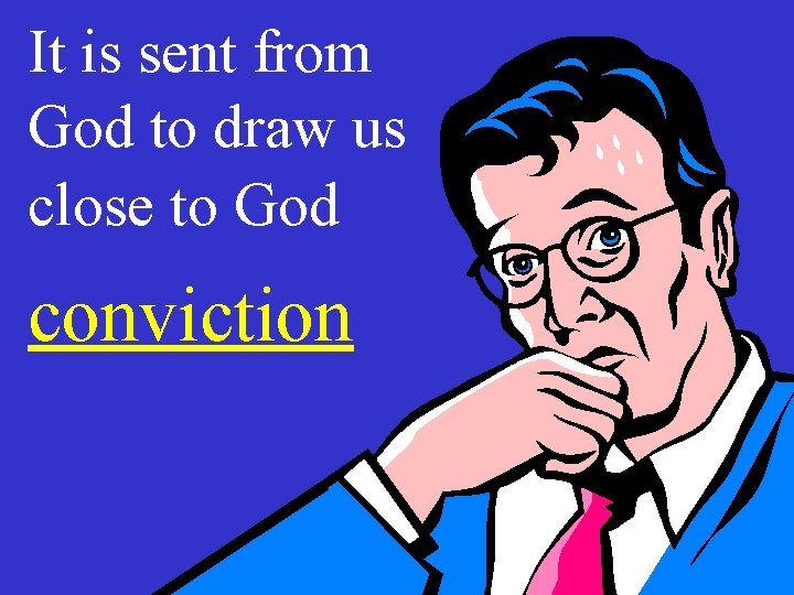 It is sent from God to draw us close to God conviction 