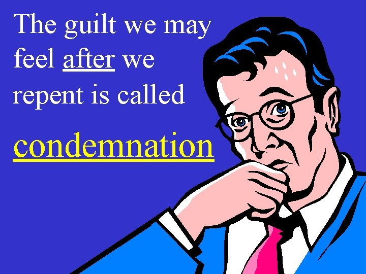 The guilt we may feel after we repent is called condemnation 