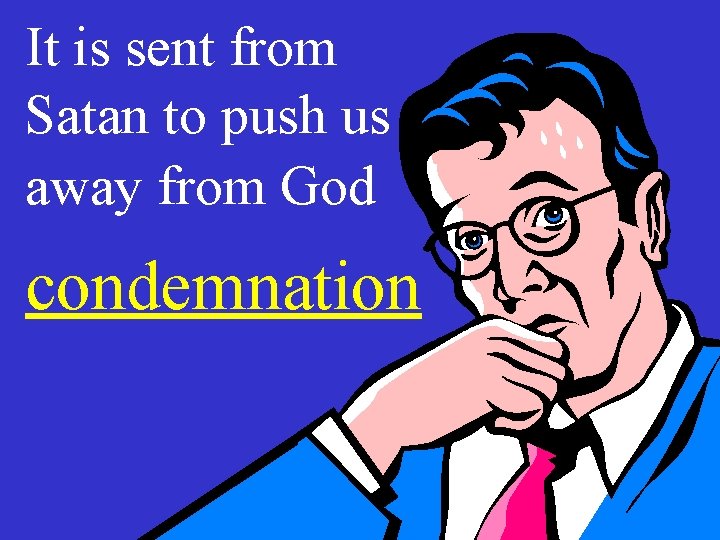 It is sent from Satan to push us away from God condemnation 