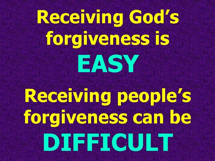 Receiving God’s forgiveness is EASY Receiving people’s forgiveness can be DIFFICULT 